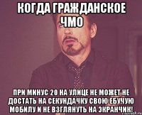 Когда гражданское ЧМО при минус 20 на улице не может не достать на секундачку свою ебучую мобилу и не взглянуть на экранчик!