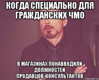 когда специально для гражданских ЧМО в магазинах понавводили должностей продавцов-консультантов