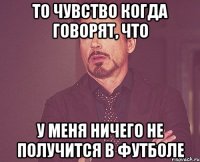 То чувство когда говорят, что У меня ничего не получится в футболе