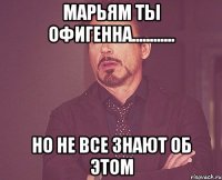 Марьям ты офигенна............ Но не все знают об этом