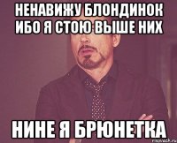 Ненавижу блондинок ибо я стою выше них Нине я брюнетка