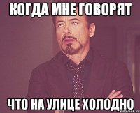 когда мне говорят что на улице холодно