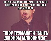 Когда гражданское ЧМО ни разу не смотрело или смотрело, но тока посмеялось "Шоу Трумана" и "Быть Джоном Млковичем"