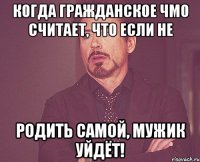 Когда гражданское ЧМО считает, что если не родить самой, мужик уйдёт!