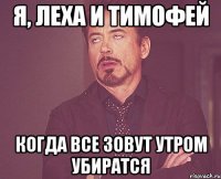 Я, Леха и Тимофей Когда все зовут утром убиратся