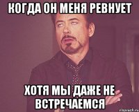 Когда он меня ревнует хотя мы даже не встречаемся