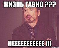 ЖИЗНЬ ГАВНО ??? неееееееееее !!!