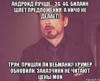 Андроид лучше... 3g, 4g, билайн шлёт предложения, а ничо не делает! Трун, пришли ли вебмани? Хрумер обновили, заказчики не читают цены мои