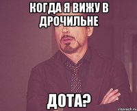 Когда я вижу в дрочильне Дота?