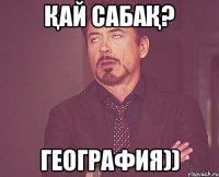 Қай сабақ? География))