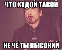 что худой такой не чё ты высокий