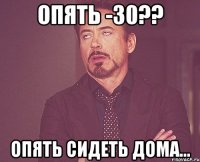 Опять -30?? опять сидеть дома...