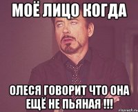 моё лицо когда Олеся говорит что она ещё не пьяная !!!