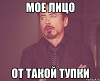 мое лицо от такой тупки