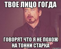 твое лицо гогда говорят что я не похож на тонни старка