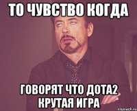 То чувство когда говорят что Дота2 крутая игра