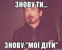 Знову ти... Знову:"Мої діти"