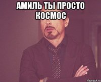 Амиль ты просто космос 