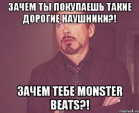 Зачем ты покупаешь такие дорогие наушники?! Зачем тебе Monster Beats?!