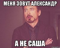 Меня зовут Александр А не Саша