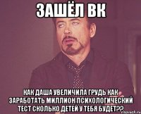 Зашёл вк Как Даша увеличила грудь как заработать миллион Психологический тест Сколько детей у тебя будет??