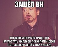 Зашёл вк Как Даша увеличила грудь, как заработать миллион, Психологический тест, Сколько детей у тебя будет??