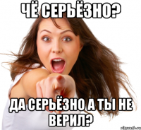 Чё Серьёзно? Да серьёзно а ты не верил?