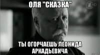 Оля "Сказка" Ты огорчаешь Леонида Аркадьевича