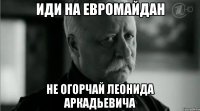 иди на евромайдан не огорчай леонида аркадьевича