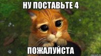 ну поставьте 4 пожалуйста