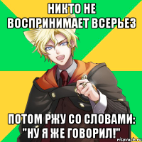 никто не воспринимает всерьез потом ржу со словами: "Ну я же говорил!"