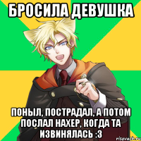 бросила девушка поныл, пострадал, а потом послал нахер, когда та извинялась :з