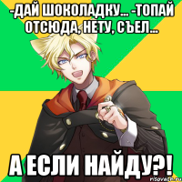 -Дай шоколадку... -Топай отсюда, нету, съел... А ЕСЛИ НАЙДУ?!