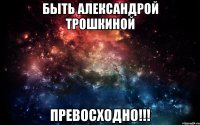 Быть Александрой Трошкиной превосходно!!!