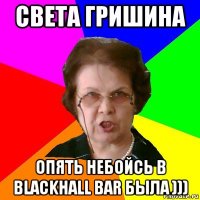 Света Гришина опять небойсь в BlackHall Bar была )))