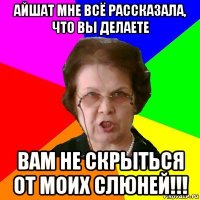 Айшат мне всё рассказала, что вы делаете Вам не скрыться от моих слюней!!!