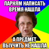 Парням написать время нашла а предмет выучить не нашла