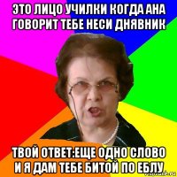 Это лицо училки когда ана говорит тебе неси днявник твой ответ:еще одно слово и я дам тебе битой по еблу