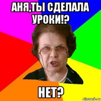 Аня,Ты сделала уроки!? Нет?