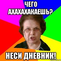 Чего ахахахакаешь? Неси дневник!