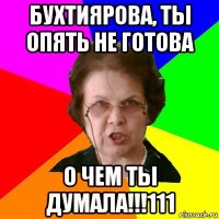 Бухтиярова, ты опять не готова о чем ты думала!!!111