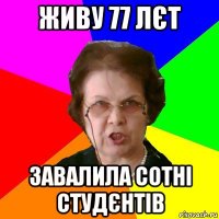 живу 77 лєт завалила сотні студєнтів