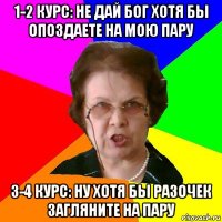 1-2 курс: не дай бог хотя бы опоздаете на мою пару 3-4 курс: ну хотя бы разочек загляните на пару