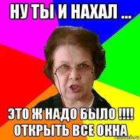 Ну ты и нахал ... Это ж надо было !!!! Открыть все окна