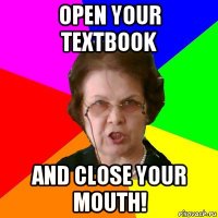 Open your textbook and close your mouth!