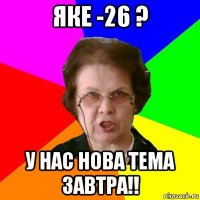 яке -26 ? у нас нова тема завтра!!