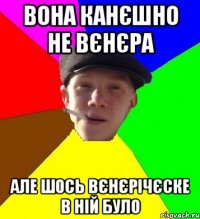 вона канєшно не вєнєра але шось вєнєрічєске в ній було