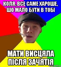 коля, все саме хароше, шо мало бути в тобі мати висцяла після зачятія