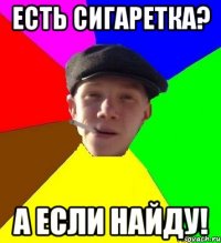 Есть Сигаретка? А если найду!