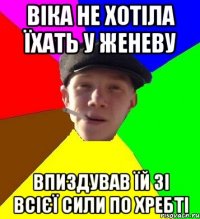 віка не хотіла їхать у женеву впиздував їй зі всієї сили по хребті